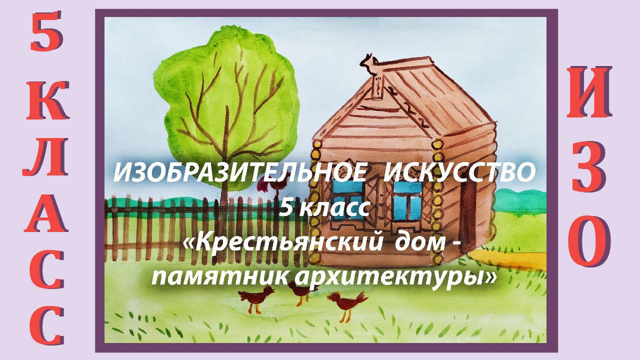 Урок ИЗО в школе. 5 класс. «Крестьянский дом – памятник архитектуры».