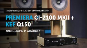 Premiera CI-2100 MKII + KEF Q150 — многофункциональный стартовый Hi-Fi сетап | Для цифры и аналога