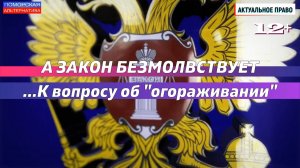 А закон безмолвствует. К вопросу об «огораживании». #АктуальноеПраво (05.12.2023) [12+].