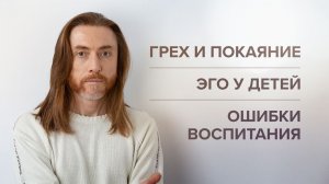 Эго у детей. Грех и покаяние. Ошибки воспитания. Правильные отношения в семье