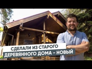 СДЕЛАЛИ ИЗ СТАРОГО ДЕРЕВЯННОГО ДОМА — НОВЫЙ