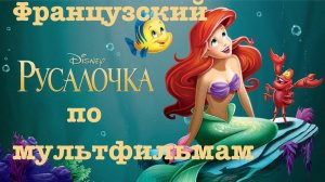 Реальный Французский по мультфильмам. Русалочка. La Petite Sirène