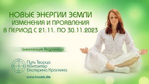 Новые энергии Земли. Изменения и проявления в период с 21.11 по 30.11.2023 г. Ченнелинг