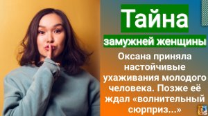 Тайна замужней женщины. Она приняла настойчивые ухаживания молодого человека. Позже её ждал...