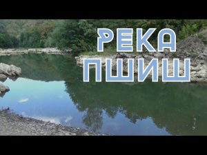Река ПШИШ... По дороге через  через ШАУМЯНСКИЙ ПЕРЕВАЛ. #автотуризм #к_морю_едем_на_авто