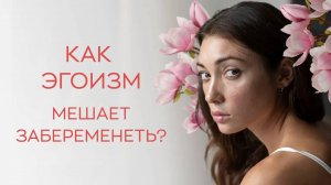 🧐 Как эгоизм мешает забеременеть?