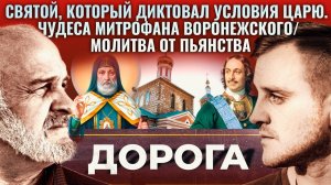 СВЯТОЙ, КОТОРЫЙ ДИКТОВАЛ УСЛОВИЯ ЦАРЮ. ЧУДЕСА МИТРОФАНА ВОРОНЕЖСКОГО/ МОЛИТВА ОТ ПЬЯНСТВА. ДОРОГА