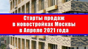 Старты продаж в новостройках Москвы в Апреле 2021 года