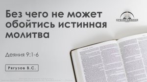 «Без чего не может обойтись истинная молитва» | Деяния 9:1-6 | Рягузов В.С.