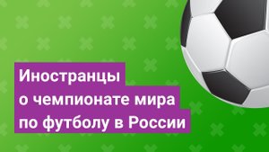 Иностранцы о чемпионате мира по футболу в России