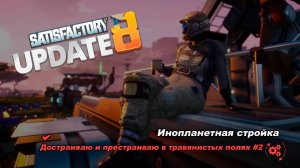 Достраиваю и престраиваю в травянистых полях #2. Satisfactory Update 8