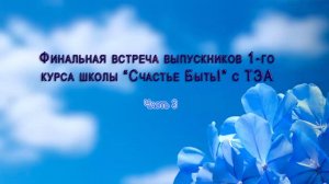 Финальная встреча выпускников 1-го курса Школы "Счастье БЫТЬ!" с ТЭА. Часть 3