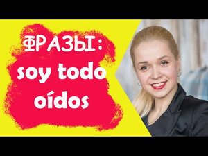 Полезные фразы на испанском _ soy todo oídos - я весь внимание
