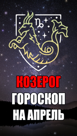 КОЗЕРОГ - ГОРОСКОП на АПРЕЛЬ