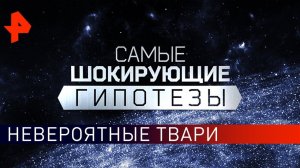 Невероятные твари. Выпуск 590 (14.03.2019). Самые шокирующие гипотезы.