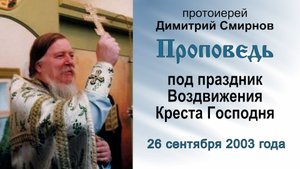 Проповедь под праздник Воздвижения Креста Господня (2003.09.26). Протоиерей Димитрий Смирнов