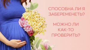 ? Способна ли я забеременеть? Можно ли как-то проверить?