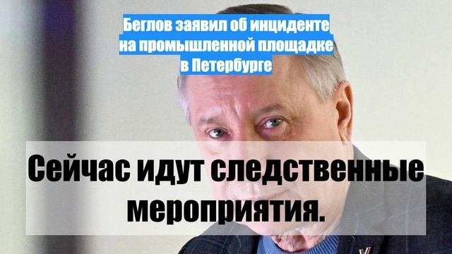 Беглов заявил об инциденте на промышленной площадке в Петербурге