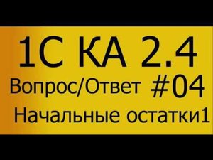 КА 2.4.  #04 Ввод начальных остатков 01. Общий обзор. Вопрос-Ответ.