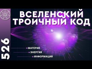 #526 Вселенский троичный код. Материя, энергия, информация в Мироздании с позиции инопланетных наук