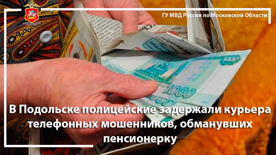 В Подольске полицейские задержали курьера телефонных мошенников, обманувших пенсионерку