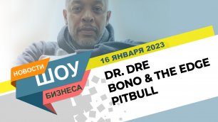 НОВОСТИ ШОУ БИЗНЕСА: Dr. Dre, Bono & The Edge, Pitbull - 16 ЯНВАРЯ 2023