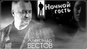 АЛЕКСАНДРЕЙ ВЕСТОВ - НОЧНОЙ ГОСТЬ