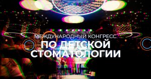 Международный конгресс по детской стоматологии: первый, но не последний!