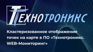 Кластеризованное отображение точек на карте в ПО «Технотроникс. WEB-Мониторинг»
