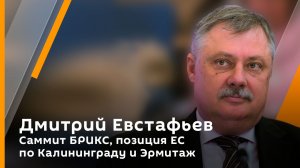 Дмитрий Евстафьев. Саммит БРИКС, позиция ЕС по Калининграду и Эрмитаж