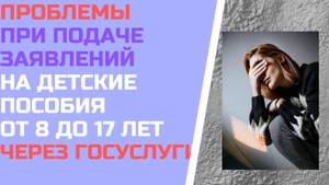 Проблемы при подаче заявлений на детей от 8 до 17 лет через госуслуги