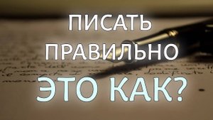 Писать правильно. Это как?