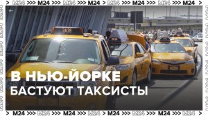 Таксисты начали забастовку в Нью-Йорке: новости мира - Москва 24