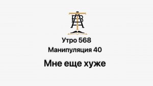 Утро 568 с Андреем Тихоновым. Манипуляция 40. Мне еще хуже.