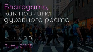 Благодать, как причина духовного роста | Карпов А.А.