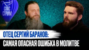 ОТЕЦ СЕРГИЙ БАРАНОВ: НЕ БУДЬТЕ ФАНТАЗЁРАМИ В МОЛИТВЕ. ЭТО ОПАСНАЯ ОШИБКА В ДУХОВНОЙ ЖИЗНИ