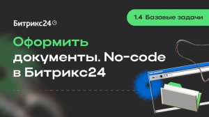 1.4.Базовые задачи. Оформить документы. No-code в Битрикс24