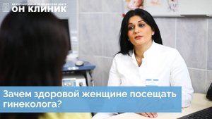 Зачем здоровой женщине ходить к гинекологу? Отвечает акушер-гинеколог ОН КЛИНИК.