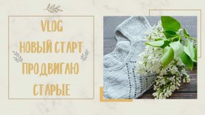 Вязальный влог. Начинаю новый процесс и продвигаю старые.