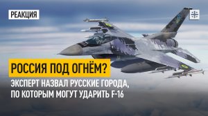 Россия под огнём? Эксперт назвал русские города, по которым могут ударить F-16