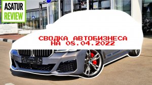 СВОДКА АВТОБИЗНЕСА 08.04.2022. Что с продажами? Что с ценами и наличием авто? Какие перспективы?