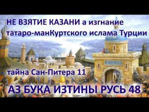 Не взятие Казани а изгнание татаро-манкуртского ислама Турции АЗ БУКА ИЗТИНЫ РУСЬ 48