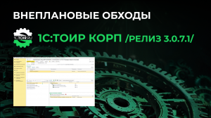 Внеплановые обходы в 1С:ТОИР КОРП (релиз 3.0.7.1)