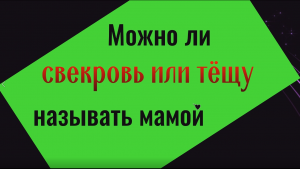 Почему нельзя свекровь или тёщу называть мамой
