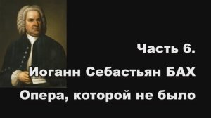 Часть 6. Иоганн Себастьян Бах. Опера, которой не было