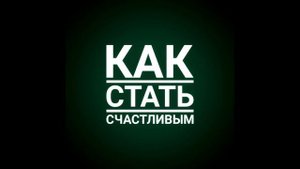 Как стать счастливым. Базовая лекция