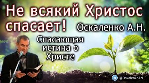 Оскаленко А.Н. 08.01.2023. Не всякий Христос спасает! Спасающая истина о Христе.