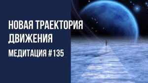 [Медитация #135] Новая траектория движения