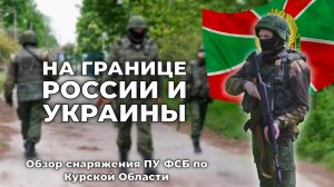 В чём ФСБ охраняет границу с Украиной? | Обзор снаряжения Курских пограничников