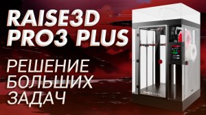 Обзор 3D принтера Raise3D Pro3 Plus - большой принтер для больших задач!